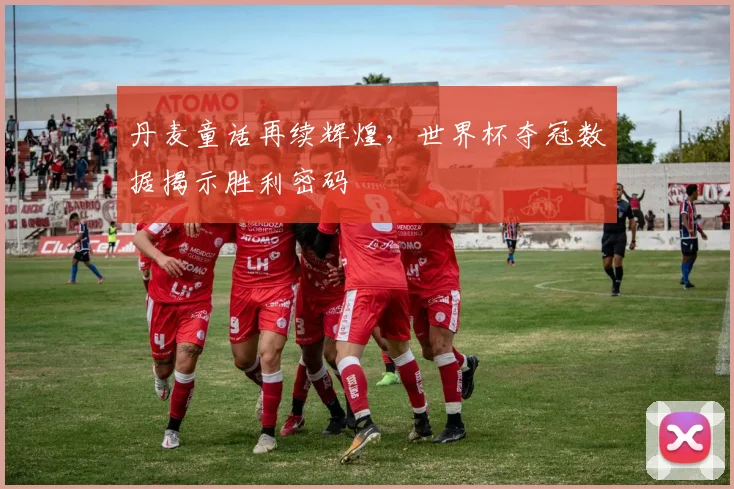 丹麦童话再续辉煌,世界杯夺冠数据揭示胜利密码