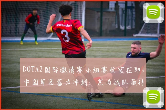 DOTA2国际邀请赛小组赛收官在即,中国军团蓄力冲刺,黑马战队亟待复苏