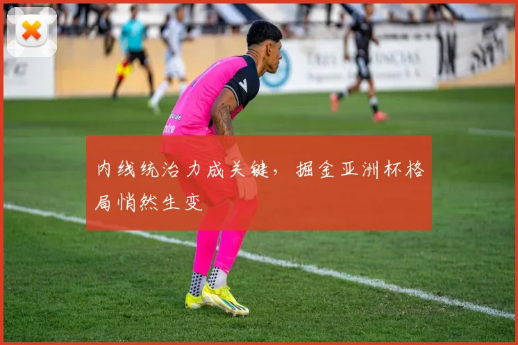 内线统治力成关键,掘金亚洲杯格局悄然生变