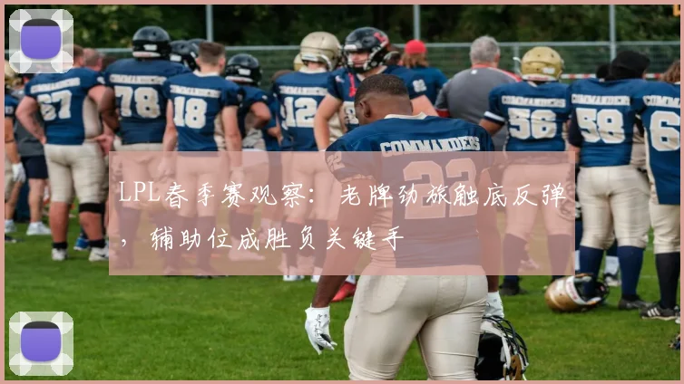 LPL春季赛观察:老牌劲旅触底反弹,辅助位成胜负关键手