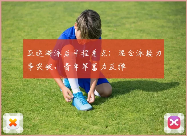 亚运游泳后半程看点:混合泳接力争突破,青年军蓄力反弹