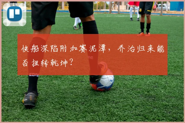 快船深陷附加赛泥潭,乔治归来能否扭转乾坤?