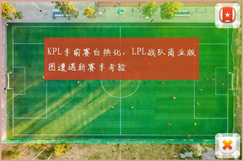KPL季前赛白热化,LPL战队商业版图遭遇新赛季考验