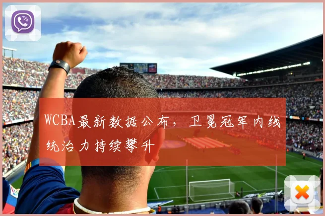 WCBA最新数据公布，卫冕冠军内线统治力持续攀升