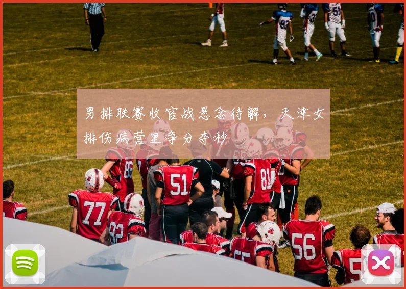 男排联赛收官战悬念待解，天津女排伤病营里争分夺秒