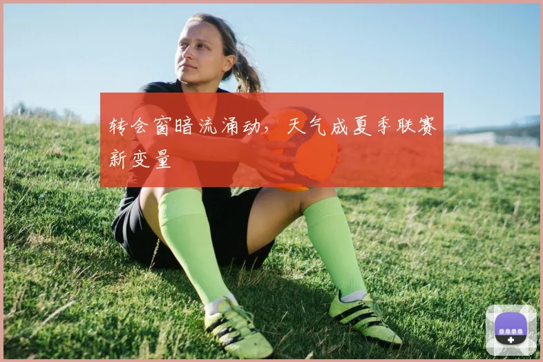 转会窗暗流涌动，天气成夏季联赛新变量